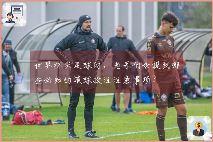 世界杯买足球时，老手们会提到哪些必知的滚球投注注意事项？