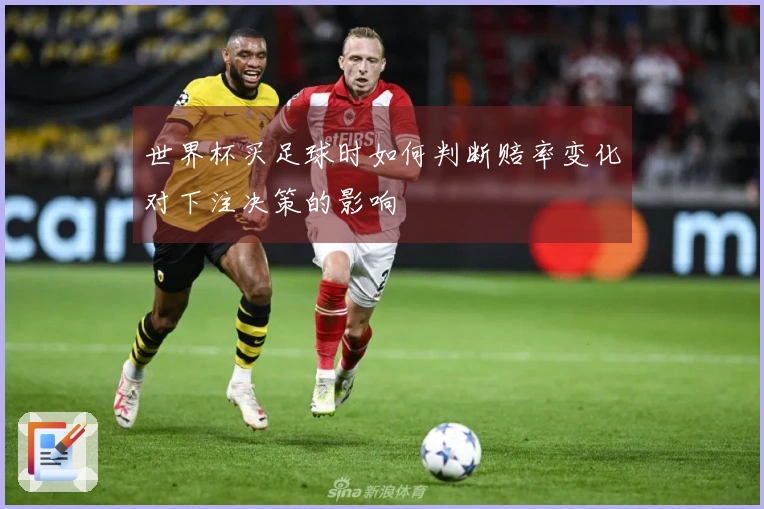 世界杯买足球时如何判断赔率变化对下注决策的影响