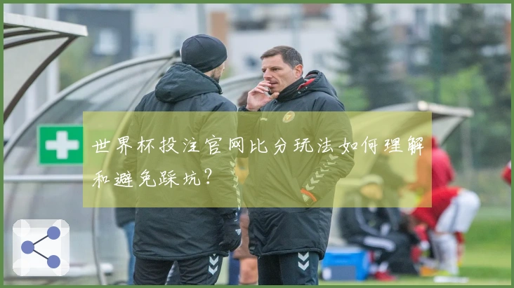 世界杯投注官网比分玩法如何理解和避免踩坑？